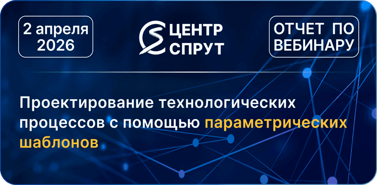 Вебинар 260402 Проектирование технологических процессов с помощью параметрических шаблонов
