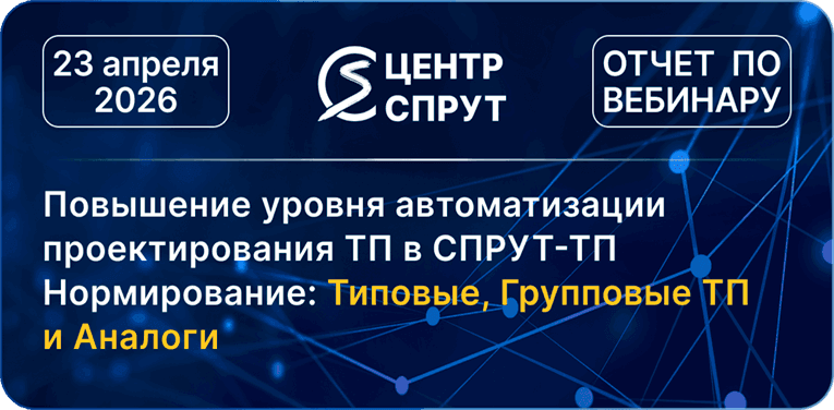 Вебинар 260423 Повышение уровня автоматизации проектирования ТП в СПРУТ-ТП-Нормирование: Типовые, Групповые ТП и Аналоги
