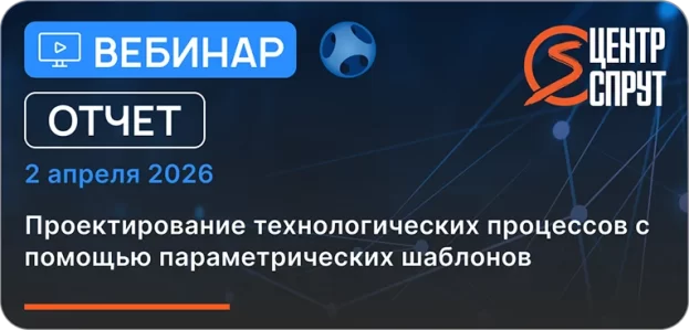 Вебинар 260402 Проектирование технологических процессов с помощью параметрических шаблонов
